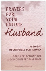 Prayers for Your Future Husband: A 90-Day Devotional for Women-Daily Reflections for a God-Centered Marriage