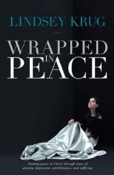 Wrapped in Peace: Finding peace in Christ through times of anxiety, depression, worthlessness, and suffering