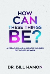 How Can These Things Be?: A Preacher and a Miracle Worker but Denied Heaven! - eBook