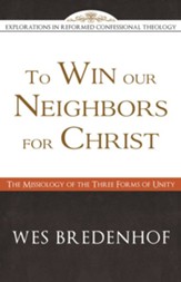 To Win Our Neighbors for Christ: The Missiology of the Three Forms of Unity - eBook