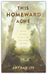 This Homeward Ache: How Our Yearning for the Life to Come Spurs On Our Life Today