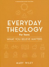 Everyday Theology for Teens: What You Believe Matters You Believe Matters