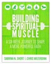 Building Spiritual Muscle: A Six-Week Journey to Shape a More Powerful Faith