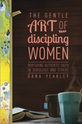 The Gentle Art of Discipling Women: Nurturing Authentic Faith in Ourselves and Others - eBook