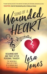 Song of a Wounded Heart: Regaining Hope and Trust After Personal Tragedy: The Incredible True Life Story of a Woman Who Lost Everything