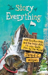 The Story of Everything: How You, Your Pets, and the Swiss Alps Fit into God's Plan for the World - eBook