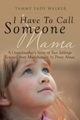 I Have To Call Someone Mama: A Grandmother's Story of Two Siblings Rescued from Munchausen by Proxy Abuse