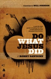 Do What Jesus Did: A Real-Life Field Guide to Healing the Sick, Routing Demons, and Changing Lives Forever