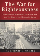 The War for Righteousness: Progressive Christianity, the Great War, and the Rise of the Messianic Nation / Digital original - eBook
