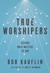 True Worshipers: Seeking What Matters to God - eBook