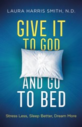 Give it to God and Go to Bed: Stress Less, Sleep Better, Dream More
