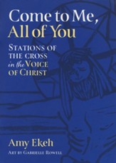 Come to Me, All of You: Stations of the Cross in the Voice of Christ