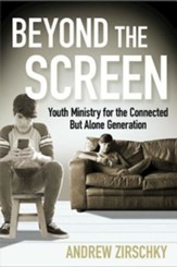 Beyond the Screen: Youth Ministry for the Connected But Alone Generation - eBook