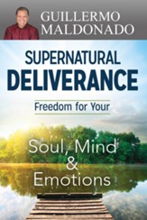 Supernatural Deliverance: Freedom For Your Soul Mind And Emotions - eBook