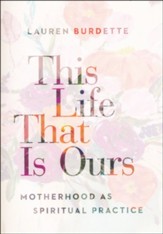 This Life That Is Ours: Motherhood as Spiritual Practice