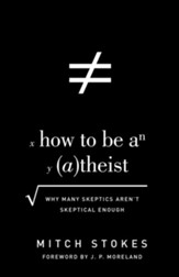 How to Be an Atheist (Foreword by J. P. Moreland): Why Many Skeptics Aren't Skeptical Enough - eBook