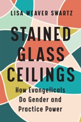 Stained Glass Ceilings: How Evangelicals Do Gender and Practice Power