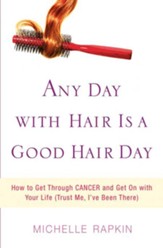 Any Day with Hair Is a Good Hair Day: How to Get Through CANCER and Get On with Your Life (Trust Me, I've Been There) - eBook