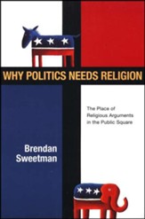 Why Politics Needs Religion: The Place of Religious Arguments in the Public Square