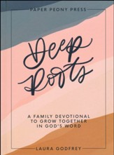 Deep Roots: A Family Devotional for Kids, Teens and Parents to Encourage Prayer, Faith, and Family Bible Study