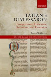 Tatian's Diatessaron: Composition, Redaction, Recension, and Reception