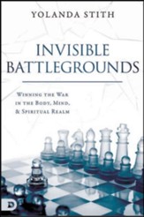 Invisible Battlegrounds: Winning the War in the Body, Mind, and Spiritual Realm