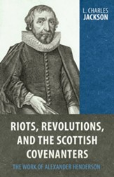 Riots, Revolutions, and the Scottish Covenanters: The Work of Alexander Henderson - eBook