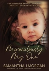 Miraculously My Own: One woman's incredible journey of infertility, faith, and adoption