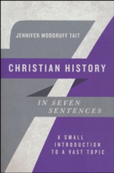 Christian History in Seven Sentences: A Small Introduction to a Vast Topic