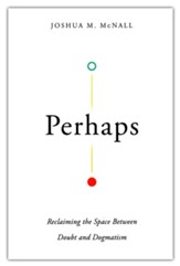 Perhaps: Reclaiming the Space Between Doubt and Dogmatism