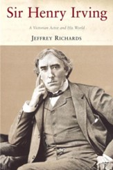 Sir Henry Irving: A Victorian Actor and his World