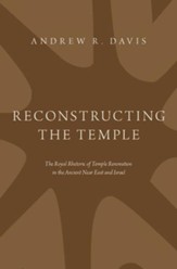 Reconstructing the Temple: The Royal Rhetoric of Temple Renovation in the Ancient Near East and Israel