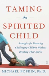 Taming the Spirited Child: Strategies for Parenting Challenging Children Without Breaking Their Spirits - eBook