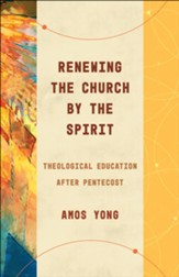 Renewing the Church by the Spirit: Theological Education after Pentecost