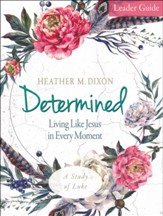 Determined: Living Like Jesus in Every Moment - Women's Bible Study, Leader Guide