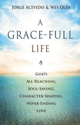 A Grace-Full Life: God's All-Reaching, Soul-Saving, Character-Shaping, Never-Ending Love - eBook