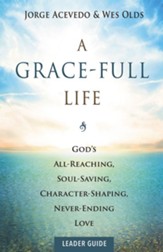 A Grace-Full Life Leader Guide: God's All-Reaching, Soul-Saving, Character-Shaping, Never-Ending Love - eBook