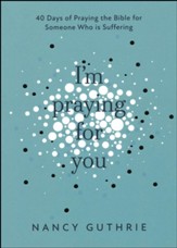 I'm Praying for You: 40 Days of Praying the Bible for Someone Who Is Suffering