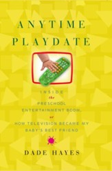 Anytime Playdate: Inside the Preschool Entertainment Boom, or, How Television Became My Baby's Best Friend - eBook