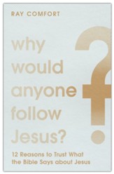 Why Would Anyone Follow Jesus?: 12 Reasons to Trust What the Bible Says about Jesus
