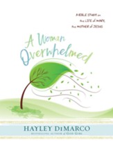 A Woman Overwhelmed - Women's Bible Study Participant Workbook: A Bible Study on the Life of Mary, the Mother of Jesus - eBook