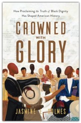 Crowned with Glory: How Proclaiming the Truth of Black Dignity Has Shaped American History