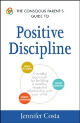 The Conscious Parent's Guide to Positive Discipline: A Mindful Approach for Building a Healthy, Respectful Relationship with Your Child - eBook