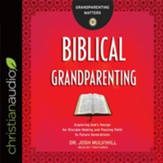 Biblical Grandparenting: Exploring God's Design for Disciple-Making and Passing Faith to Future Generations - unabridged audiobook on CD