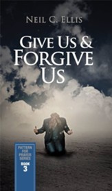 Give Us & Forgive Us-Pattern for Prayer Series (Book 3)