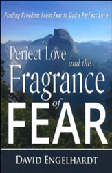 Perfect Love and the Fragrance of Fear: Finding Freedom from Fear in God's Perfect Love