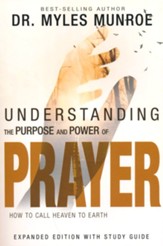 Understanding the Purpose and Power of Prayer: How to Call Heaven to Earth, enlarged edition
