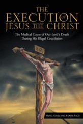 The Execution of Jesus the Christ: The Medical Cause of Our Lord'S Death During His Illegal Crucifixion - eBook