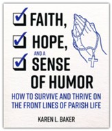 Faith, Hope, and a Sense of Humor: How to Survive and Thrive on the Front Lines of Parish Life