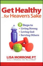 Get Healthy, for Heaven's Sake: 7 Steps to Living Strong, Loving God, and Serving Others